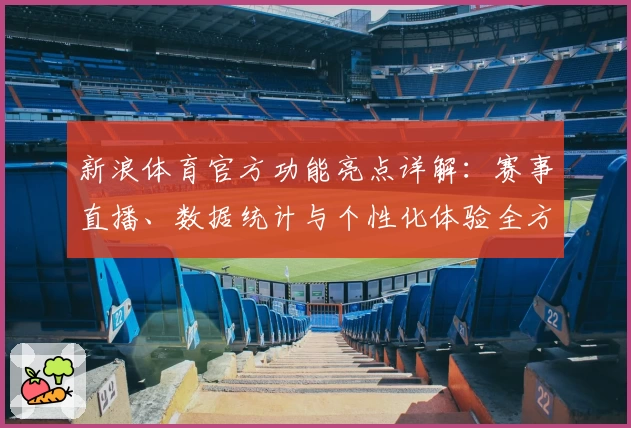新浪体育官方功能亮点详解：赛事直播、数据统计与个性化体验全方位升级