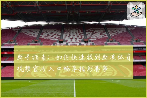 新手指南：如何快速找到新浪体育视频官方入口畅享精彩赛事