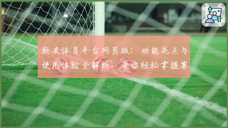 新浪体育平台网页版:功能亮点与使用体验全解析,带你轻松掌握赛事资讯新方式