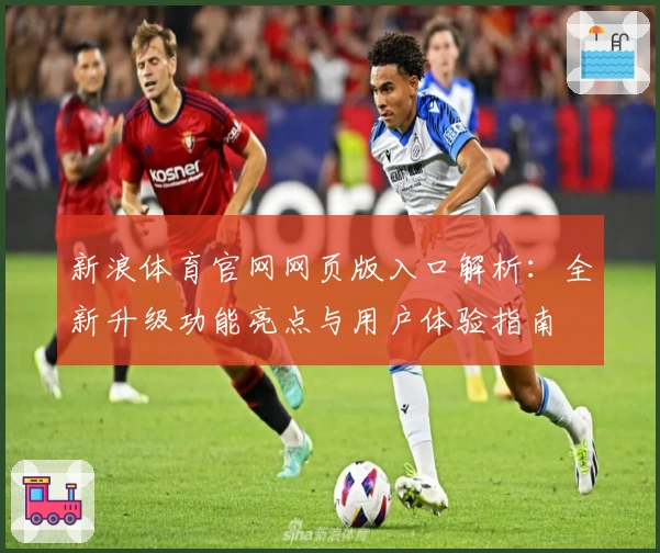 新浪体育官网网页版入口解析:全新升级功能亮点与用户体验指南