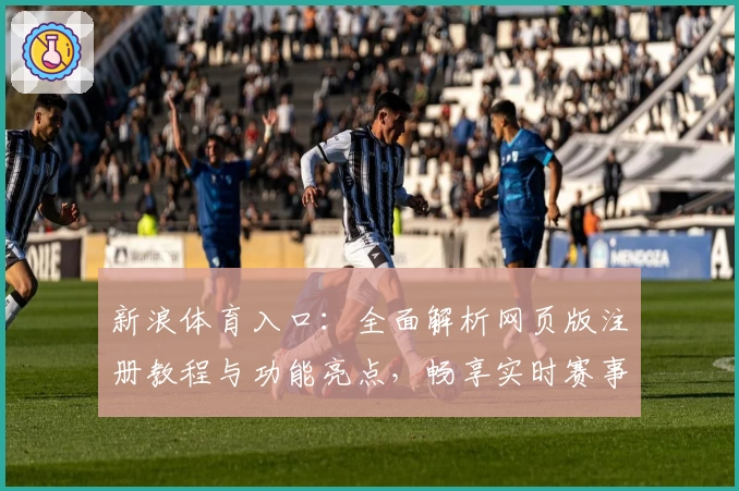 新浪体育入口：全面解析网页版注册教程与功能亮点，畅享实时赛事资讯
