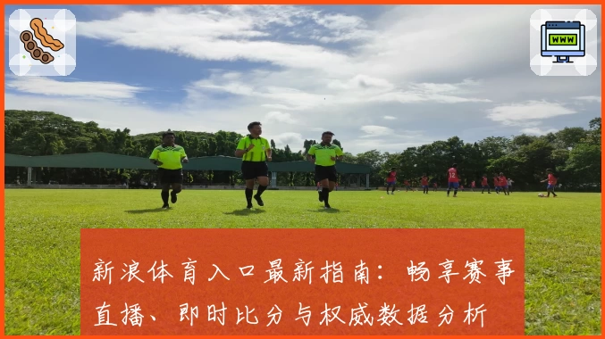 新浪体育入口最新指南：畅享赛事直播、即时比分与权威数据分析