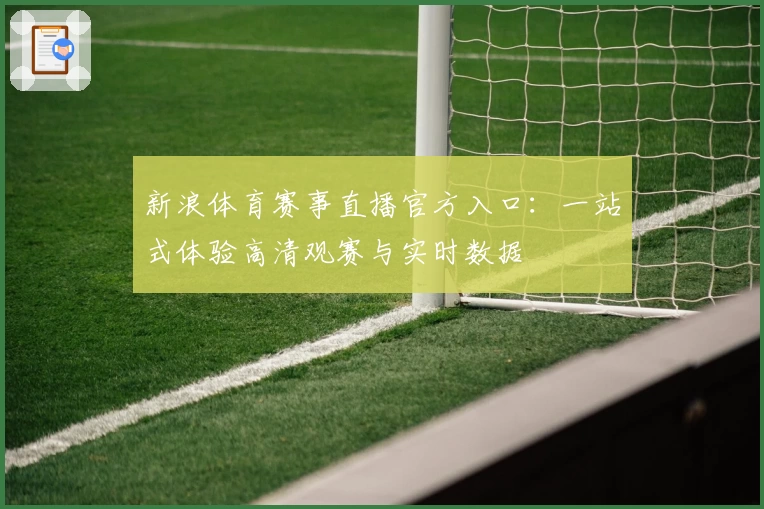 新浪体育赛事直播官方入口：一站式体验高清观赛与实时数据