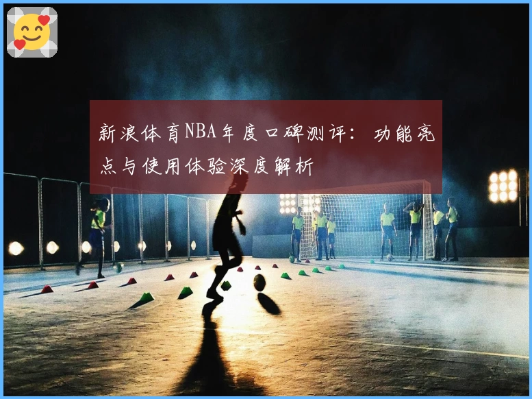 新浪体育NBA年度口碑测评：功能亮点与使用体验深度解析