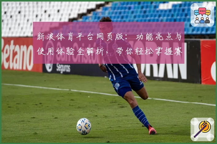 新浪体育平台网页版:功能亮点与使用体验全解析,带你轻松掌握赛事资讯新方式