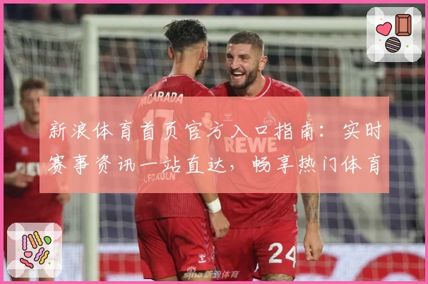 新浪体育首页官方入口指南：实时赛事资讯一站直达，畅享热门体育内容