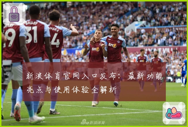 新浪体育官网入口发布：最新功能亮点与使用体验全解析