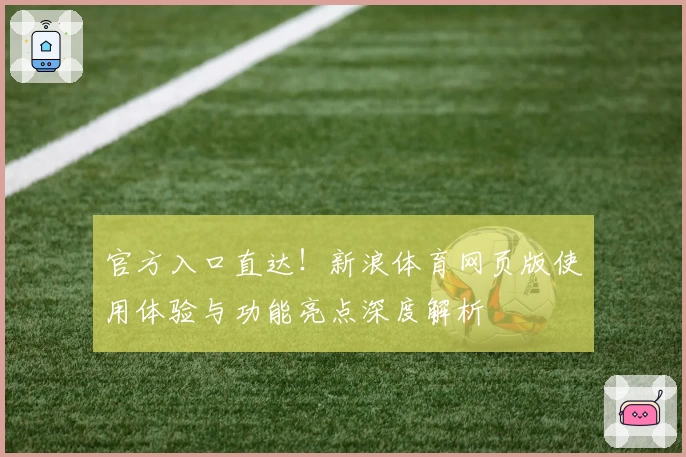 官方入口直达！新浪体育网页版使用体验与功能亮点深度解析