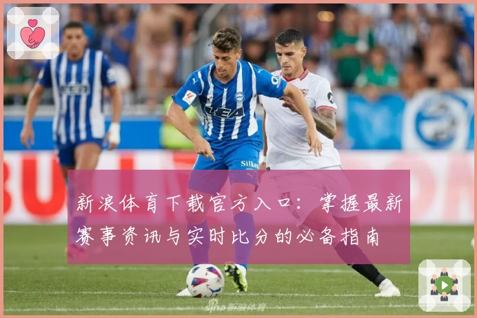 新浪体育下载官方入口：掌握最新赛事资讯与实时比分的必备指南