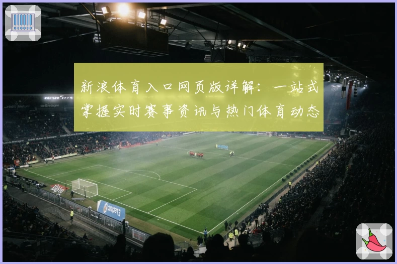 新浪体育入口网页版详解：一站式掌握实时赛事资讯与热门体育动态