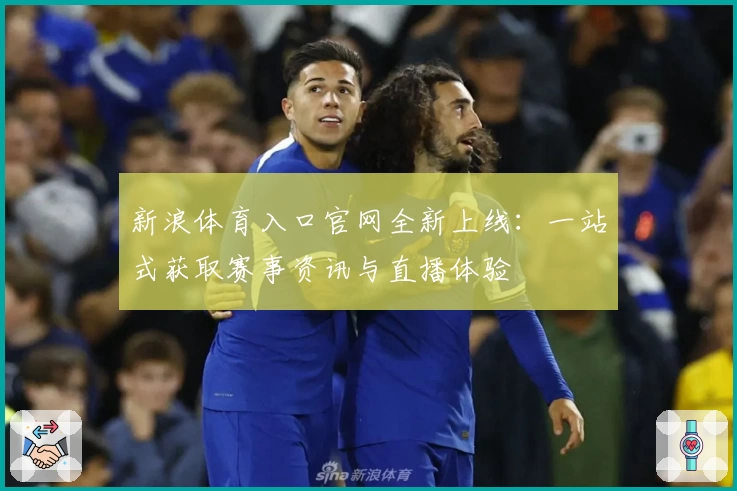 新浪体育入口官网全新上线：一站式获取赛事资讯与直播体验