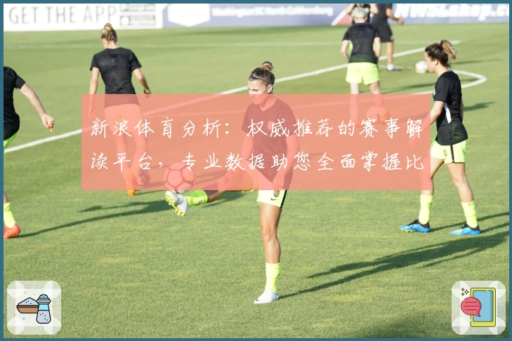 新浪体育分析:权威推荐的赛事解读平台,专业数据助您全面掌握比赛动态
