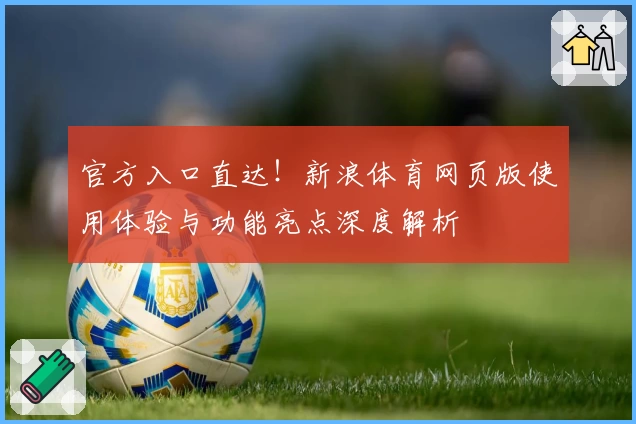 官方入口直达！新浪体育网页版使用体验与功能亮点深度解析