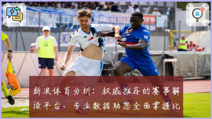 新浪体育分析:权威推荐的赛事解读平台,专业数据助您全面掌握比赛动态