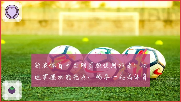 新浪体育平台网页版使用指南:快速掌握功能亮点,畅享一站式体育资讯体验
