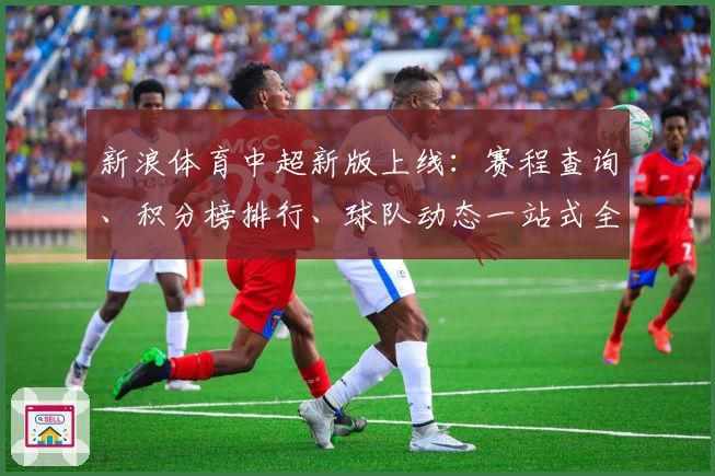 新浪体育中超新版上线：赛程查询、积分榜排行、球队动态一站式全覆盖