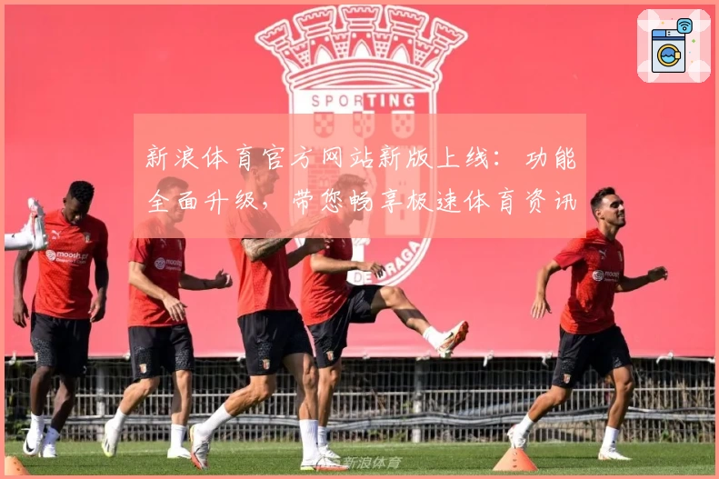 新浪体育官方网站新版上线：功能全面升级，带您畅享极速体育资讯体验