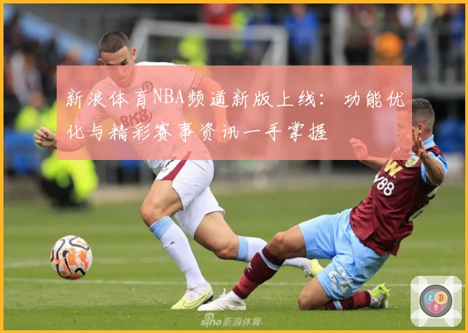 新浪体育NBA频道新版上线：功能优化与精彩赛事资讯一手掌握