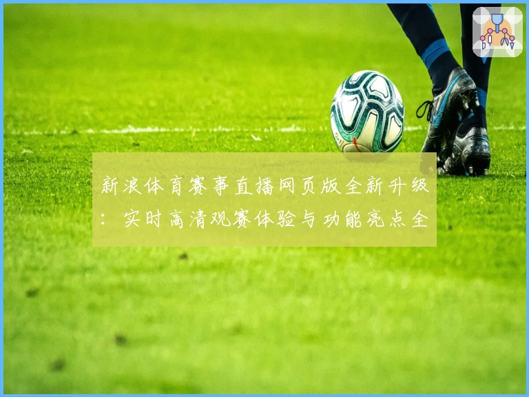 新浪体育赛事直播网页版全新升级：实时高清观赛体验与功能亮点全解读