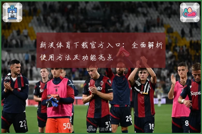 新浪体育下载官方入口：全面解析使用方法及功能亮点