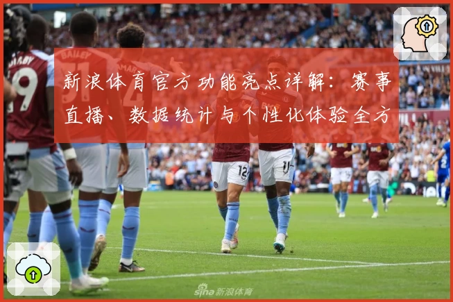 新浪体育官方功能亮点详解：赛事直播、数据统计与个性化体验全方位升级
