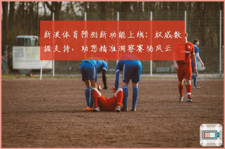 新浪体育预测新功能上线：权威数据支持，助您精准洞察赛场风云
