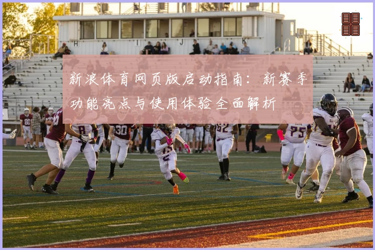 新浪体育网页版启动指南：新赛季功能亮点与使用体验全面解析