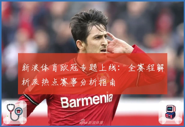 新浪体育欧冠专题上线：全赛程解析及热点赛事分析指南