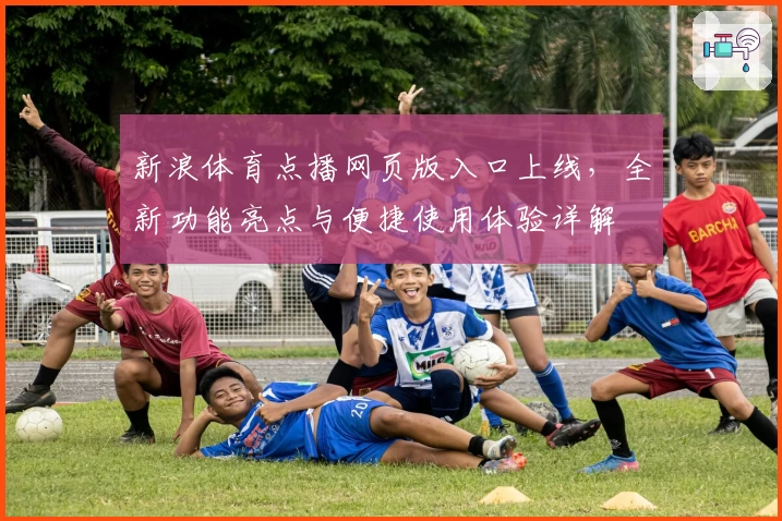 新浪体育点播网页版入口上线，全新功能亮点与便捷使用体验详解