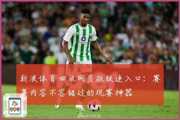 新浪体育回放网页版极速入口：赛事内容不容错过的观赛神器