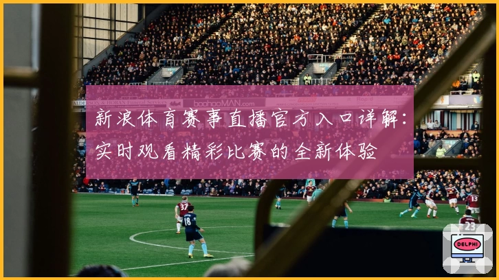 新浪体育赛事直播官方入口详解：实时观看精彩比赛的全新体验
