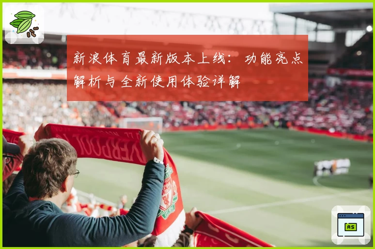 新浪体育最新版本上线：功能亮点解析与全新使用体验详解