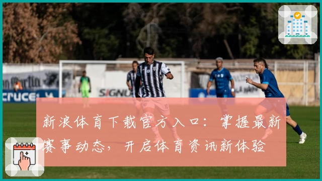 新浪体育下载官方入口:掌握最新赛事动态,开启体育资讯新体验