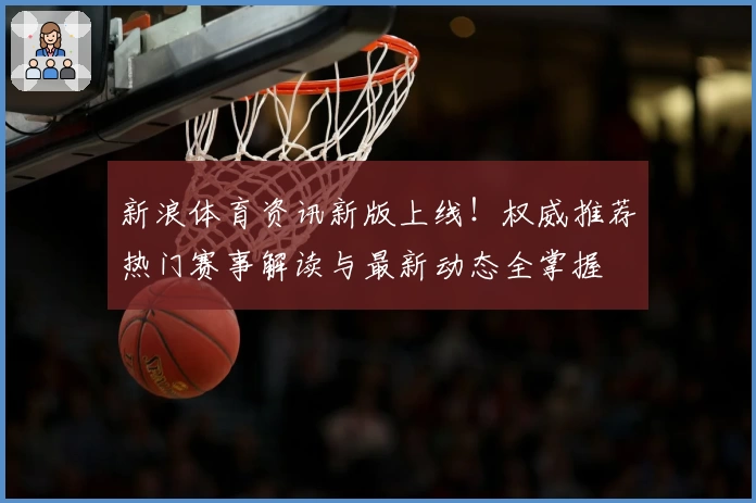 新浪体育资讯新版上线！权威推荐热门赛事解读与最新动态全掌握