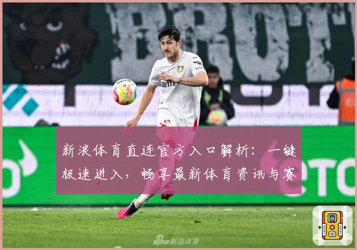 新浪体育直连官方入口解析：一键极速进入，畅享最新体育资讯与赛事直播体验