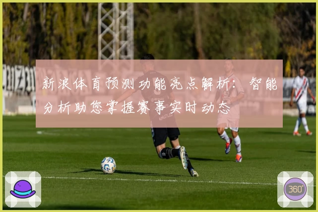 新浪体育预测功能亮点解析：智能分析助您掌握赛事实时动态